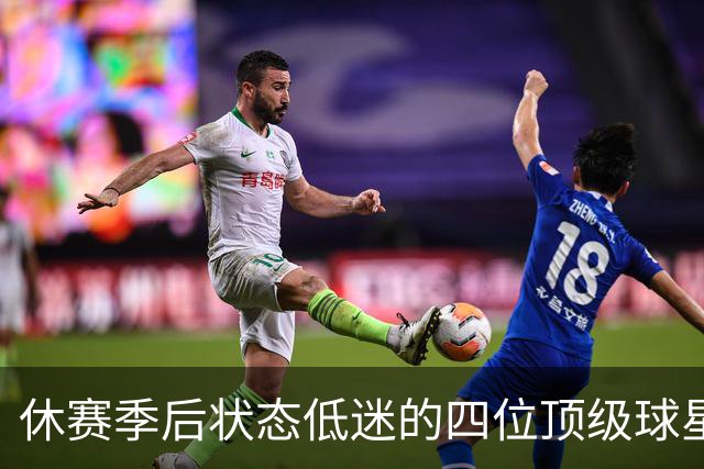 休赛季后状态低迷的四位顶级球星