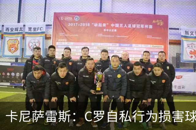 卡尼萨雷斯：C罗自私行为损害球队，教练不应承担责任