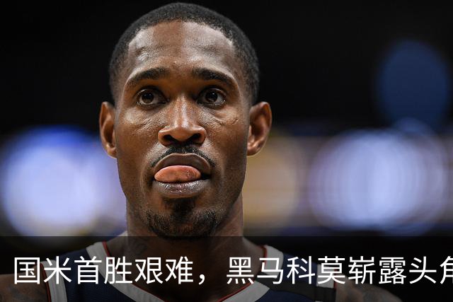 国米首胜艰难，黑马科莫崭露头角争夺前八