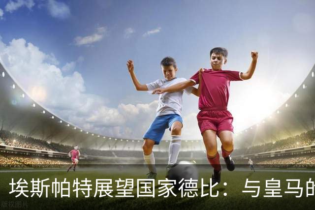 埃斯帕特展望国家德比：与皇马的对决是我的目标